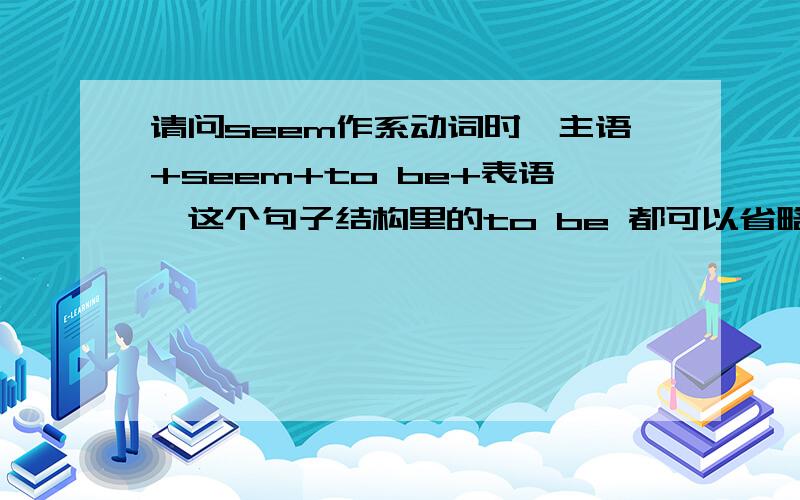 请问seem作系动词时,主语+seem+to be+表语,这个句子结构里的to be 都可以省略吗?