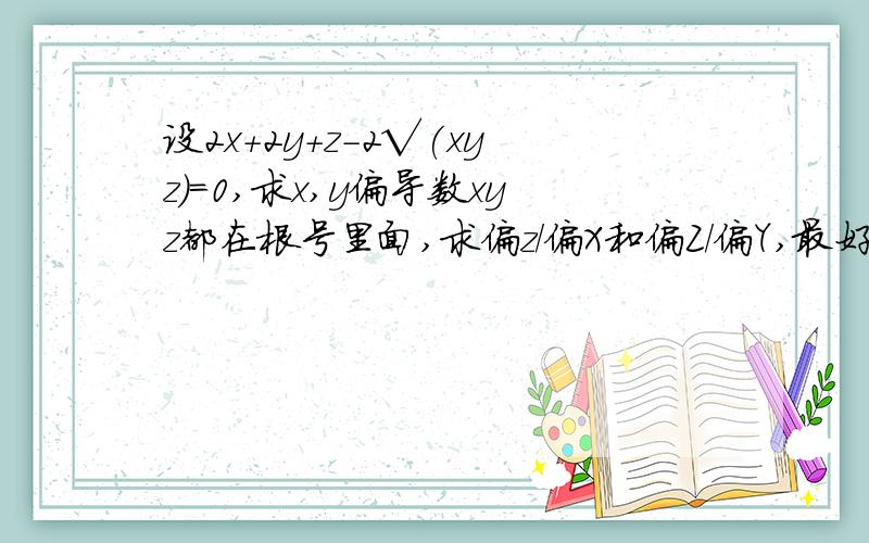 设2x+2y+z-2√(xyz)=0,求x,y偏导数xyz都在根号里面,求偏z/偏X和偏Z/偏Y,最好能详细点,急用.