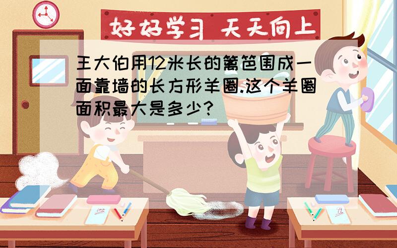 王大伯用12米长的篱笆围成一面靠墙的长方形羊圈.这个羊圈面积最大是多少?