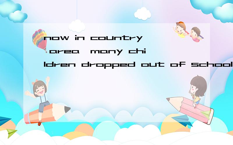 now in country area,many children dropped out of school