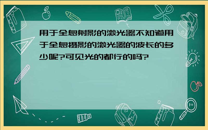 用于全息射影的激光器不知道用于全息摄影的激光器的波长的多少呢?可见光的都行的吗?