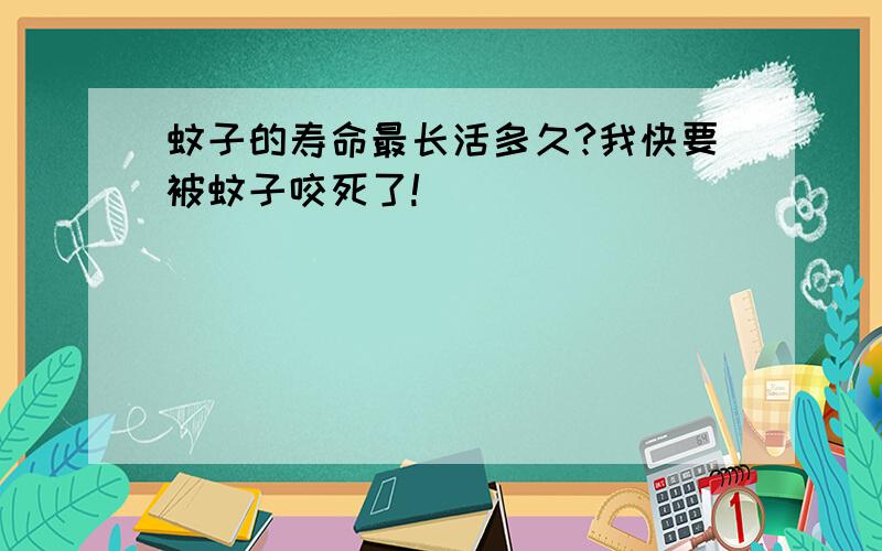 蚊子的寿命最长活多久?我快要被蚊子咬死了!