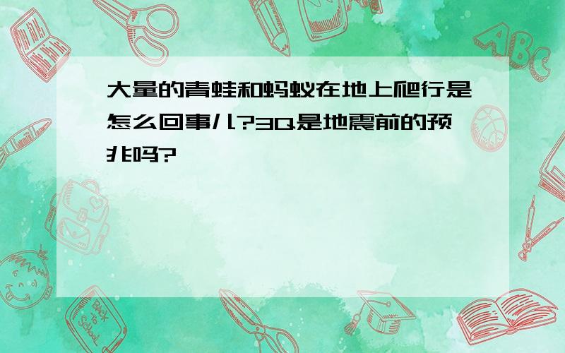 大量的青蛙和蚂蚁在地上爬行是怎么回事儿?3Q是地震前的预兆吗?