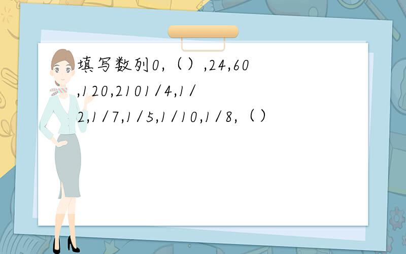 填写数列0,（）,24,60,120,2101/4,1/2,1/7,1/5,1/10,1/8,（）