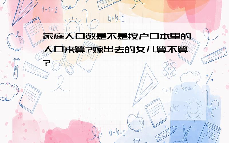 家庭人口数是不是按户口本里的人口来算?嫁出去的女儿算不算?