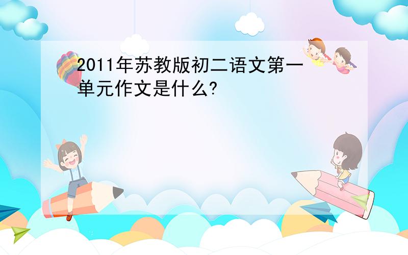 2011年苏教版初二语文第一单元作文是什么?