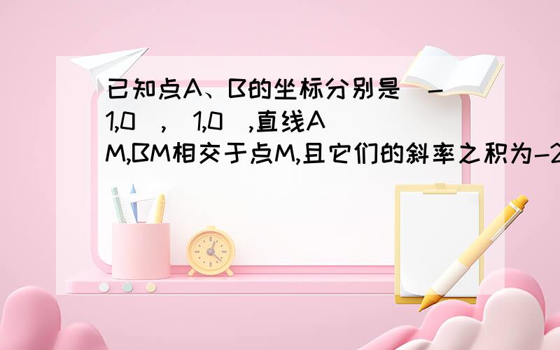 已知点A、B的坐标分别是（-1,0）,（1,0）,直线AM,BM相交于点M,且它们的斜率之积为-2（1）求动点M的轨迹方程（2）若过点N（1/2,1）的直线L交动点M的轨迹于C、D两点,且N为线段CD的中点,求直线L的