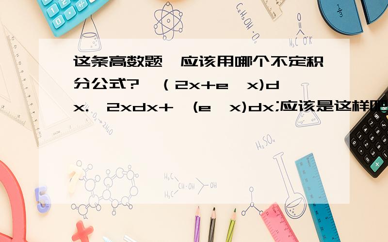 这条高数题,应该用哪个不定积分公式?∫（2x+e^x)dx.∫2xdx+∫(e^x)dx;应该是这样吧？但是为什么∫2xdx会等于X的平方？