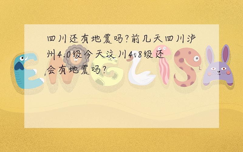 四川还有地震吗?前几天四川泸州4.0级今天汶川4.8级还会有地震吗?