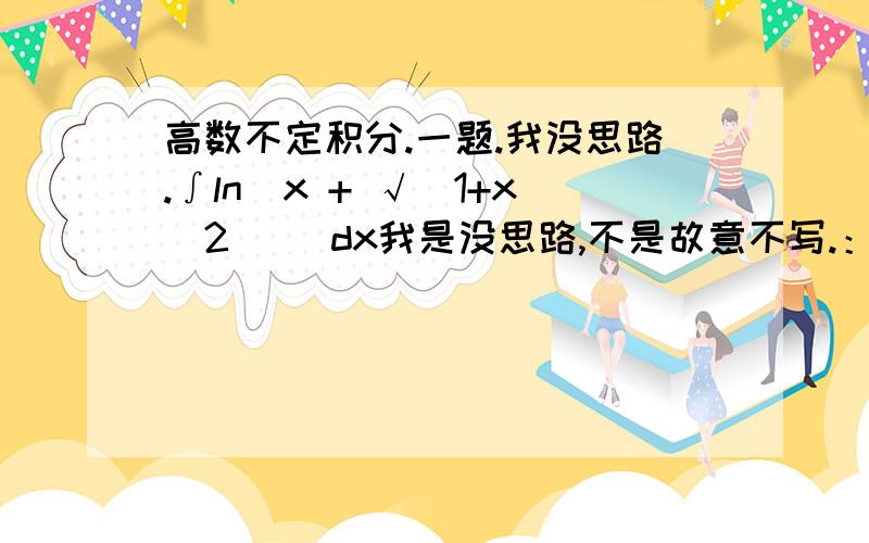 高数不定积分.一题.我没思路.∫ln[x + √（1+x^2)] dx我是没思路,不是故意不写.：） x=tanx.换了好像不顶用呢.