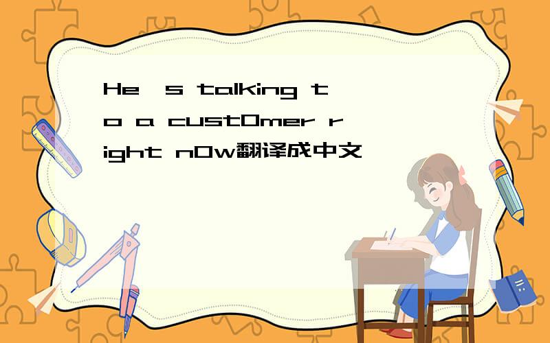 He's talking to a cust0mer right n0w翻译成中文