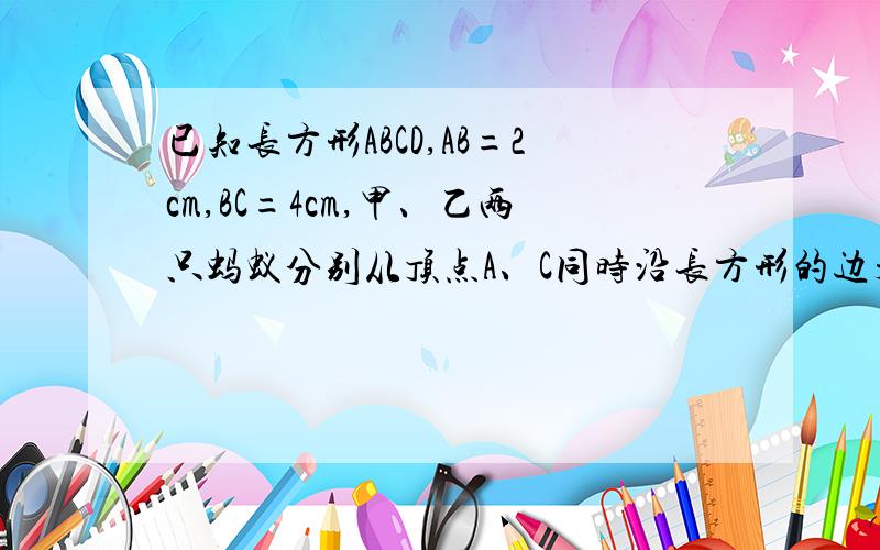 已知长方形ABCD,AB=2cm,BC=4cm,甲、乙两只蚂蚁分别从顶点A、C同时沿长方形的边开始移动环行,乙依逆时针方向环行,苦甲的速度是2厘米/秒,乙的速度是3厘米/秒,则它们的第2次相遇在哪条边上