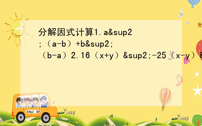 分解因式计算1.a²（a-b）+b²（b-a）2.16（x+y）²-25（x-y）²3.3a²b-1/3b³4.（5m²+3n²）-（3m²+5n²）²正确的4.（5m²+3n²）²-（3m²+5n²）²