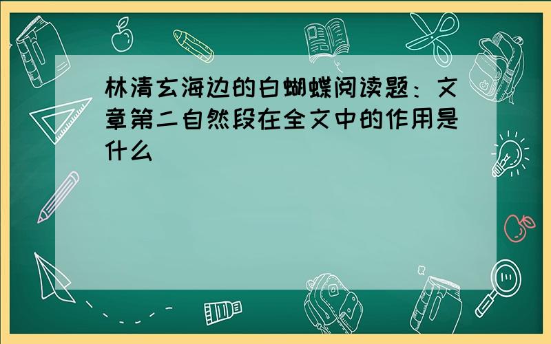 林清玄海边的白蝴蝶阅读题：文章第二自然段在全文中的作用是什么