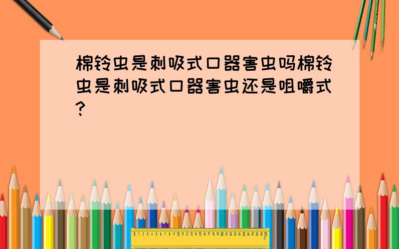 棉铃虫是刺吸式口器害虫吗棉铃虫是刺吸式口器害虫还是咀嚼式?