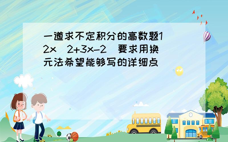 一道求不定积分的高数题1／（2x^2+3x-2)要求用换元法希望能够写的详细点