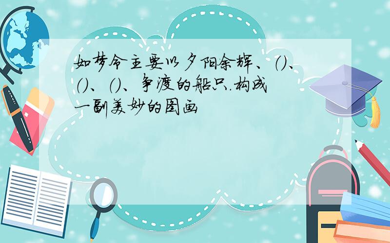 如梦令主要以夕阳余辉、（）、（）、（)、争渡的船只.构成一副美妙的图画