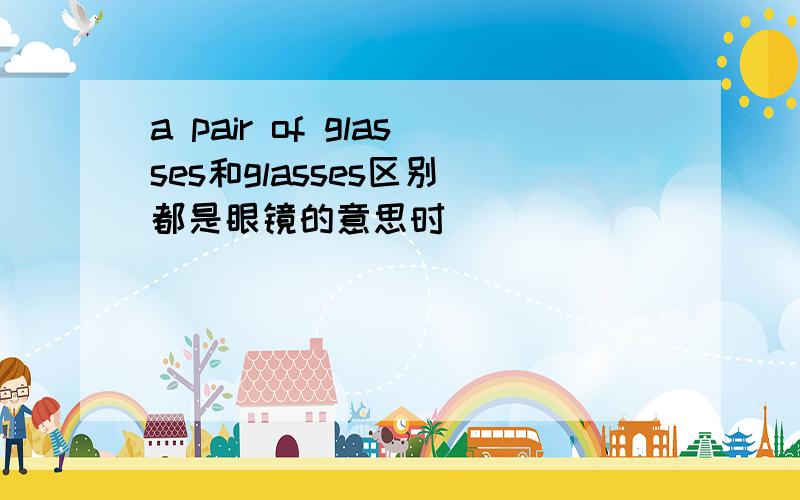 a pair of glasses和glasses区别 都是眼镜的意思时