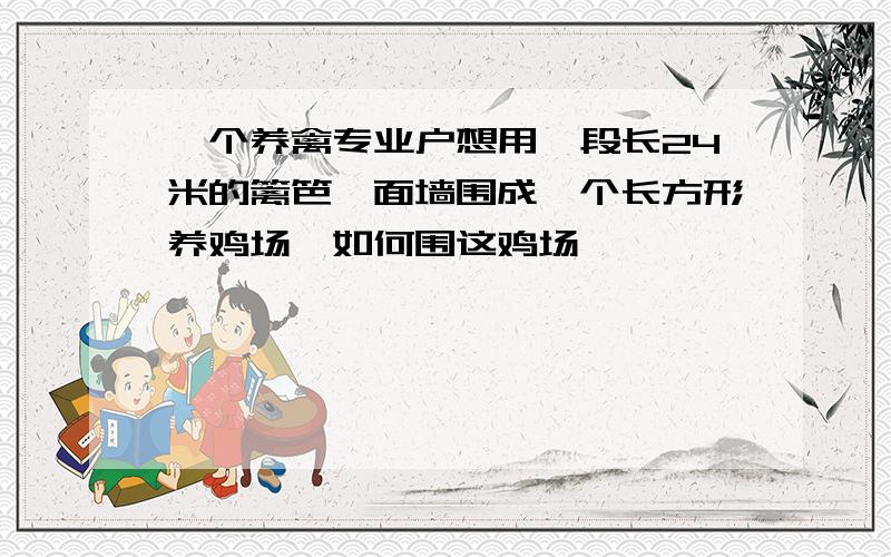 一个养禽专业户想用一段长24米的篱笆一面墙围成一个长方形养鸡场,如何围这鸡场