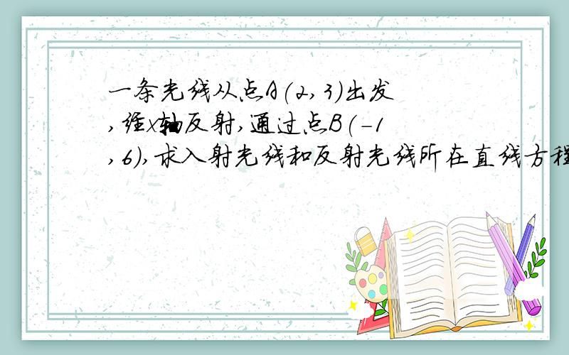 一条光线从点A(2,3)出发,经x轴反射,通过点B(-1,6),求入射光线和反射光线所在直线方程想问一下这个反射点在哪,有人说是(1,0),我觉得好像不对