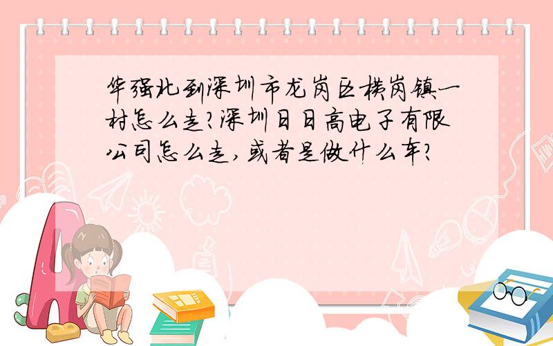 华强北到深圳市龙岗区横岗镇一村怎么走?深圳日日高电子有限公司怎么走,或者是做什么车?