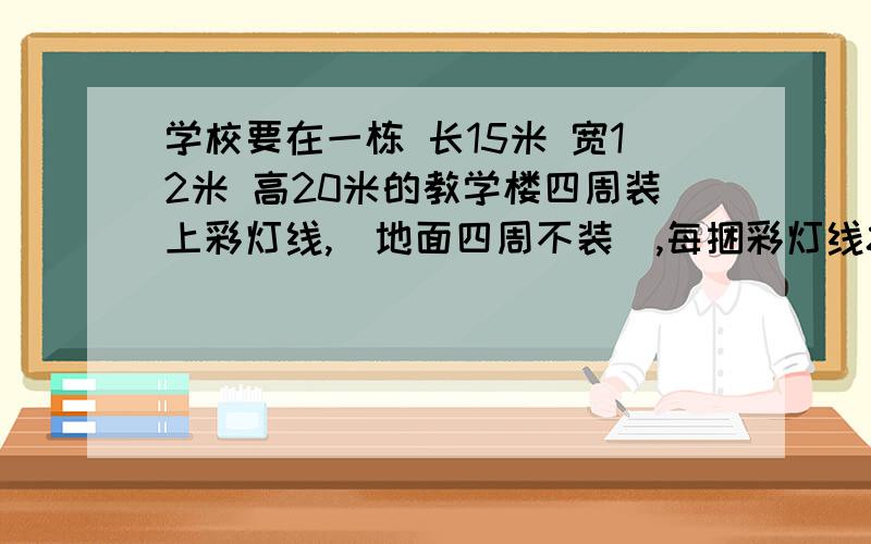 学校要在一栋 长15米 宽12米 高20米的教学楼四周装上彩灯线,(地面四周不装),每捆彩灯线80米,学校应买多少捆?