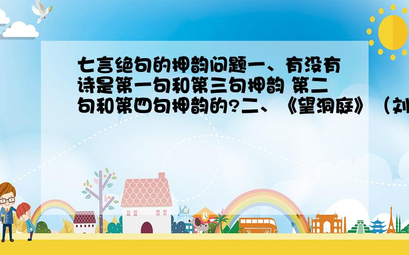 七言绝句的押韵问题一、有没有诗是第一句和第三句押韵 第二句和第四句押韵的?二、《望洞庭》（刘禹锡）属于七言绝句中的哪一类呢?不知道的别胡扯.