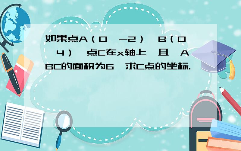 如果点A（0,-2）,B（0,4）,点C在x轴上,且△ABC的面积为6,求C点的坐标.