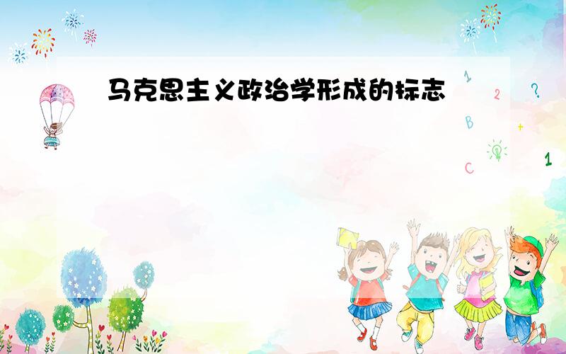 马克思主义政治学形成的标志