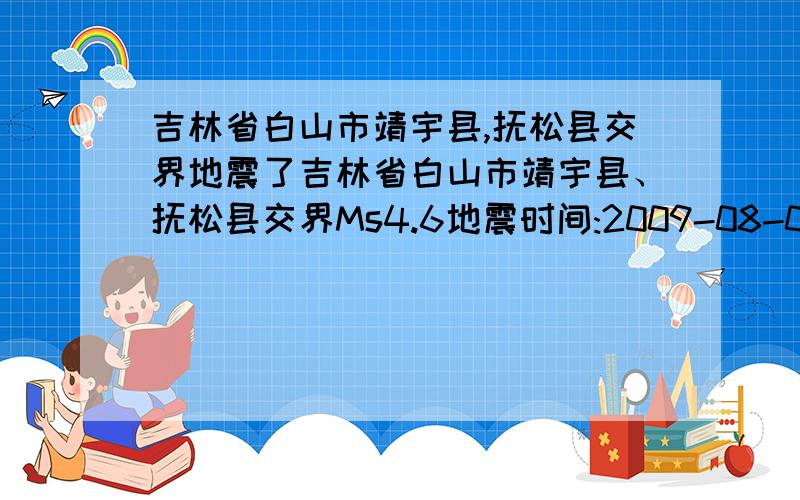 吉林省白山市靖宇县,抚松县交界地震了吉林省白山市靖宇县、抚松县交界Ms4.6地震时间:2009-08-05 20:08:10.5