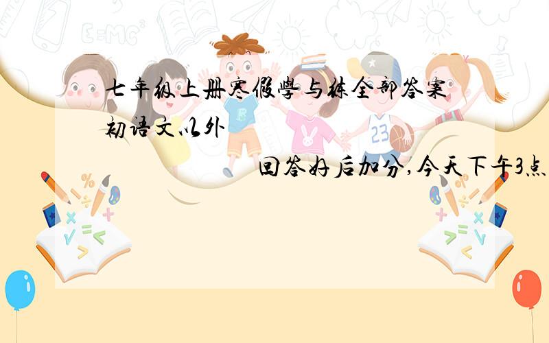 七年级上册寒假学与练全部答案初语文以外                                  回答好后加分,今天下午3点之前加20分