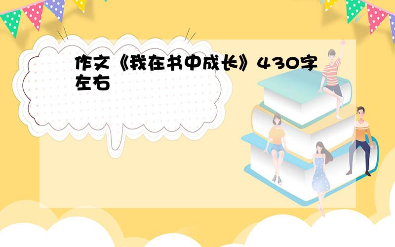 作文《我在书中成长》430字左右