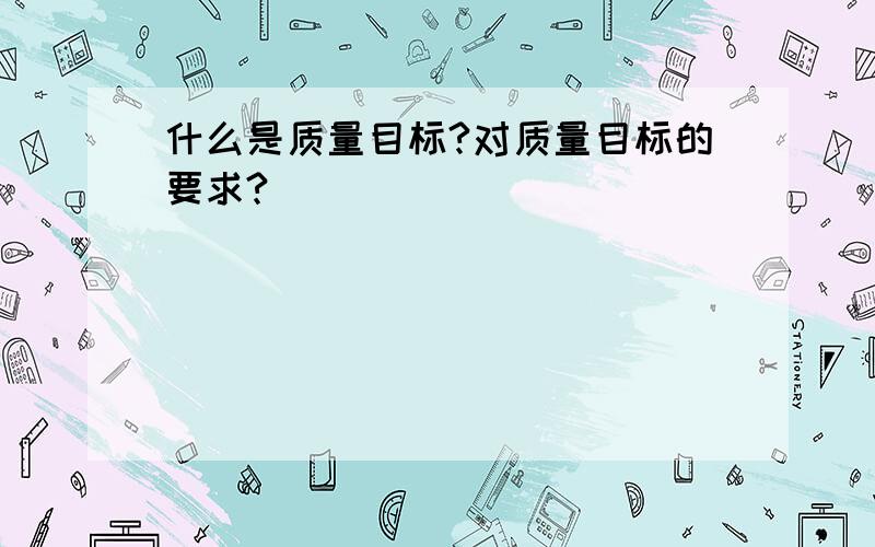 什么是质量目标?对质量目标的要求?