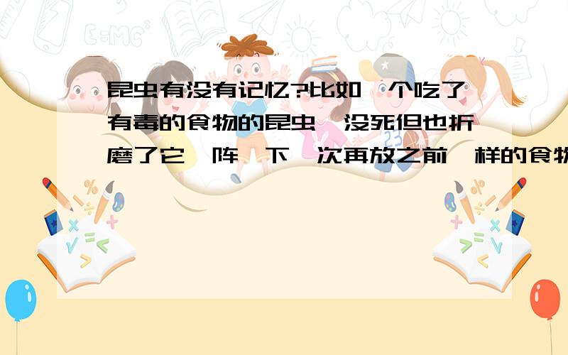 昆虫有没有记忆?比如一个吃了有毒的食物的昆虫,没死但也折磨了它一阵,下一次再放之前一样的食物,它会不会还吃