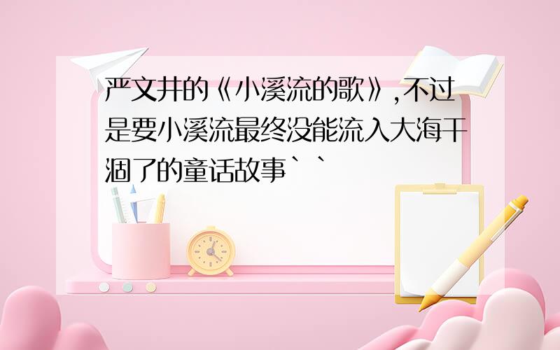 严文井的《小溪流的歌》,不过是要小溪流最终没能流入大海干涸了的童话故事``