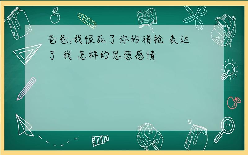 爸爸,我恨死了你的猎枪 表达了 我 怎样的思想感情