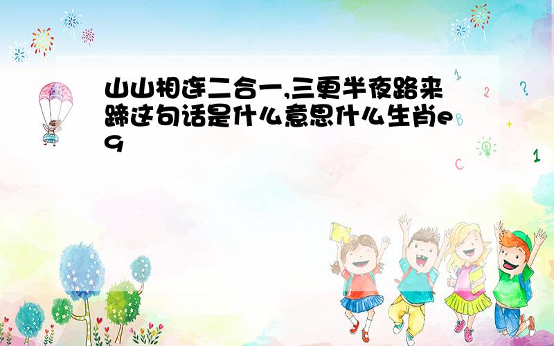 山山相连二合一,三更半夜路来蹄这句话是什么意思什么生肖e9