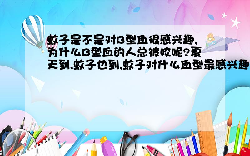 蚊子是不是对B型血很感兴趣,为什么B型血的人总被咬呢?夏天到,蚊子也到,蚊子对什么血型最感兴趣,有什么科学依据吗?