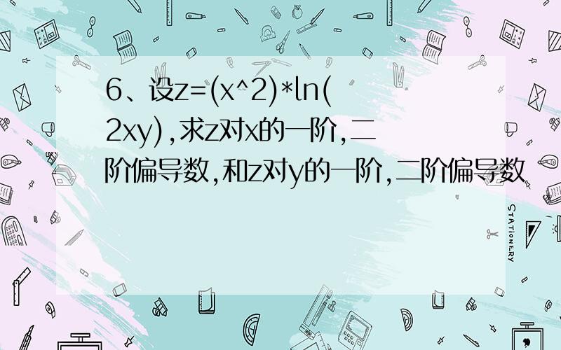 6、设z=(x^2)*ln(2xy),求z对x的一阶,二阶偏导数,和z对y的一阶,二阶偏导数