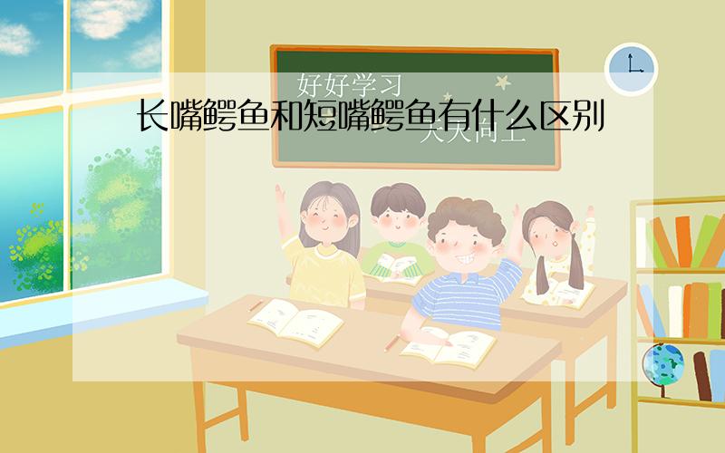 长嘴鳄鱼和短嘴鳄鱼有什么区别