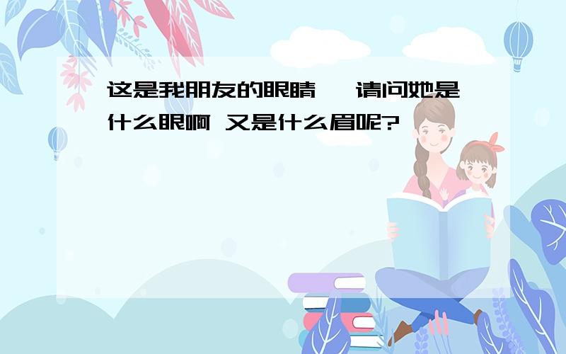 这是我朋友的眼睛 ,请问她是什么眼啊 又是什么眉呢?