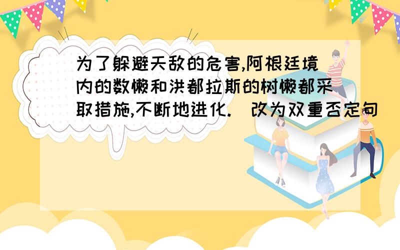 为了躲避天敌的危害,阿根廷境内的数懒和洪都拉斯的树懒都采取措施,不断地进化.（改为双重否定句）