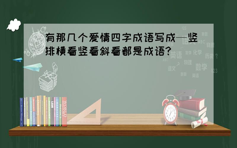 有那几个爱情四字成语写成—竖排横看竖看斜看都是成语?