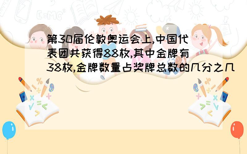 第30届伦敦奥运会上,中国代表团共获得88枚,其中金牌有38枚,金牌数量占奖牌总数的几分之几