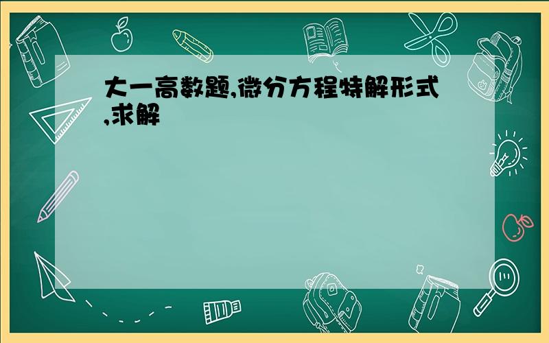 大一高数题,微分方程特解形式,求解