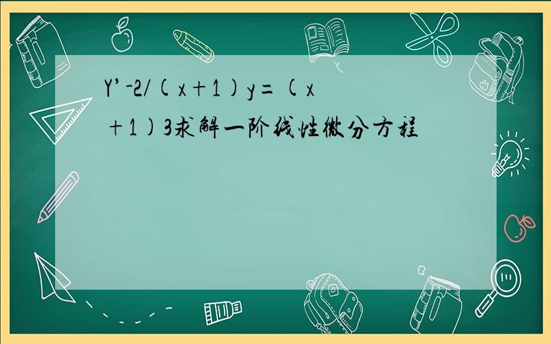 Y’-2/(x+1)y=(x+1)3求解一阶线性微分方程