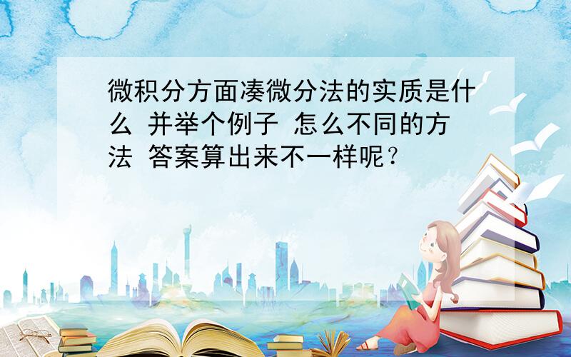 微积分方面凑微分法的实质是什么 并举个例子 怎么不同的方法 答案算出来不一样呢？