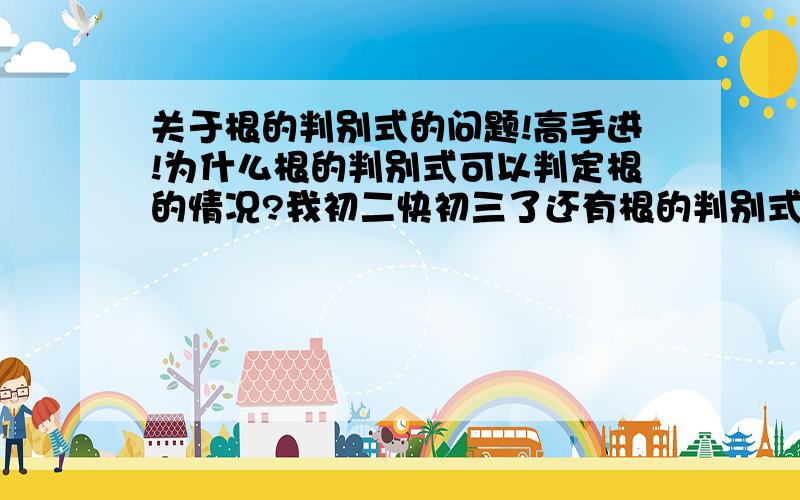 关于根的判别式的问题!高手进!为什么根的判别式可以判定根的情况?我初二快初三了还有根的判别式怎样推导出来的？答出来答得好给分！