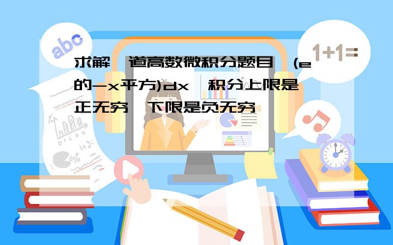 求解一道高数微积分题目∫(e的-x平方)dx,积分上限是正无穷,下限是负无穷