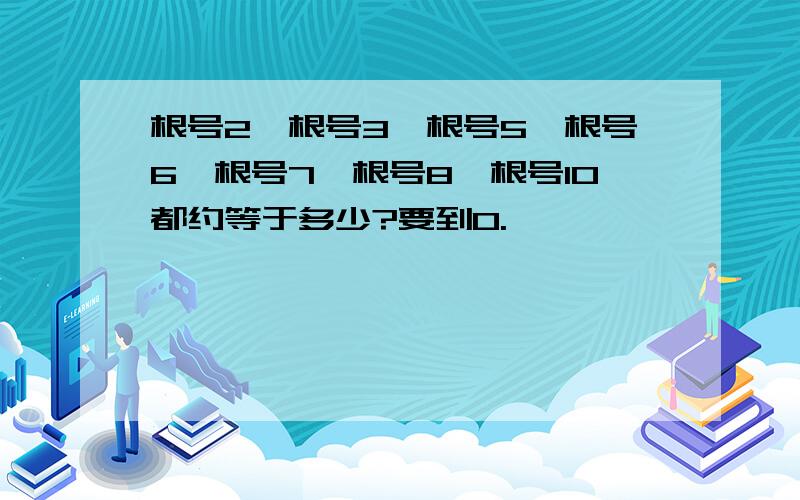 根号2,根号3,根号5,根号6,根号7,根号8,根号10都约等于多少?要到0.